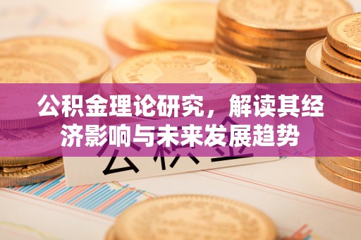 铁岭公积金理论研究，解读其经济影响与未来发展趋势
