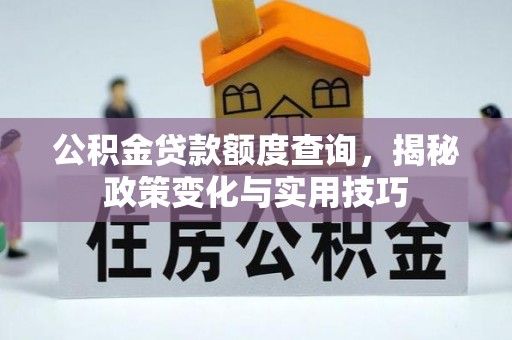 铁岭公积金贷款额度查询，揭秘政策变化与实用技巧