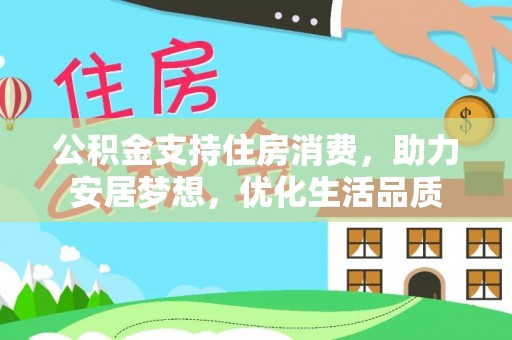 铁岭公积金支持住房消费，助力安居梦想，优化生活品质