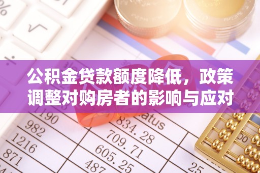 铁岭公积金贷款额度降低，政策调整对购房者的影响与应对策略
