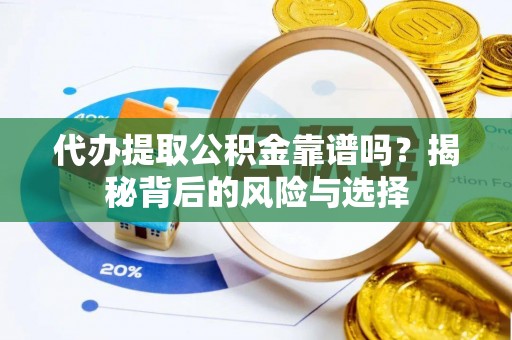 铁岭代办提取公积金靠谱吗？揭秘背后的风险与选择