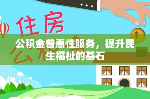 铁岭公积金普惠性服务，提升民生福祉的基石
