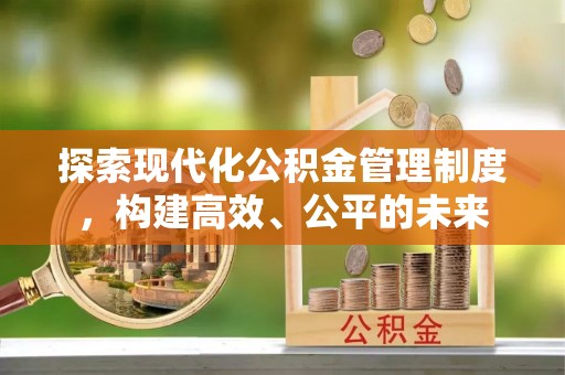 铁岭探索现代化公积金管理制度，构建高效、公平的未来