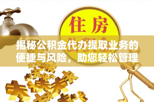 铁岭揭秘公积金代办提取业务的便捷与风险，助您轻松管理个人财务