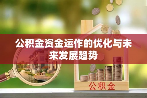 铁岭公积金资金运作的优化与未来发展趋势