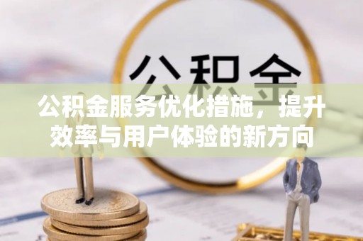 铁岭公积金服务优化措施，提升效率与用户体验的新方向