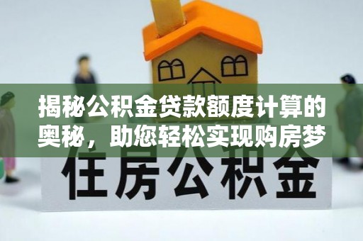 铁岭揭秘公积金贷款额度计算的奥秘，助您轻松实现购房梦想