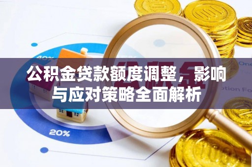 铁岭公积金贷款额度调整，影响与应对策略全面解析