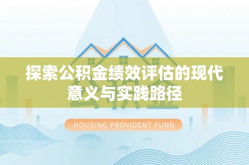 铁岭探索公积金绩效评估的现代意义与实践路径
