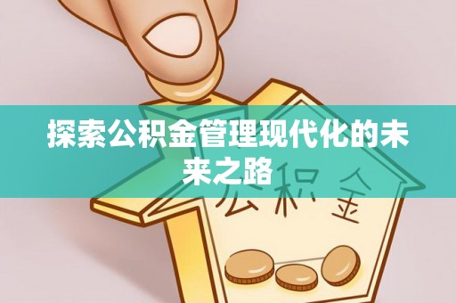 铁岭探索公积金管理现代化的未来之路