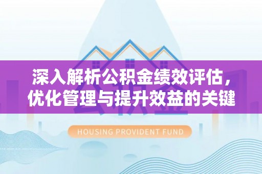铁岭深入解析公积金绩效评估，优化管理与提升效益的关键路径