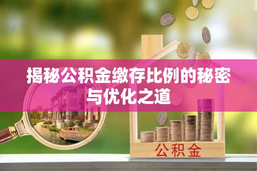 铁岭揭秘公积金缴存比例的秘密与优化之道