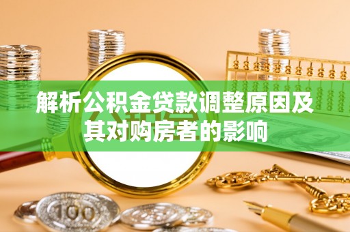 铁岭解析公积金贷款调整原因及其对购房者的影响