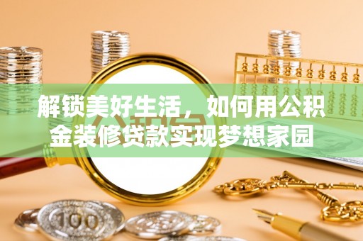 铁岭解锁美好生活，如何用公积金装修贷款实现梦想家园