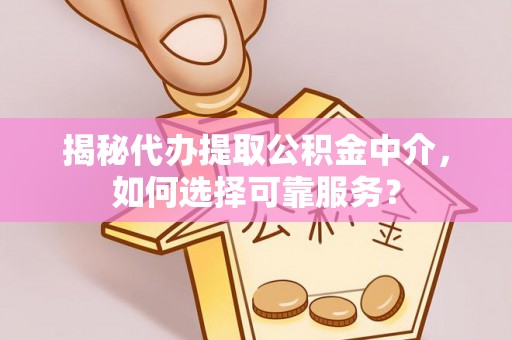 铁岭揭秘代办提取公积金中介，如何选择可靠服务？