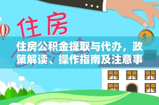 铁岭住房公积金提取与代办，政策解读、操作指南及注意事项
