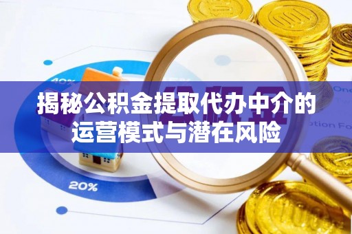 铁岭揭秘公积金提取代办中介的运营模式与潜在风险