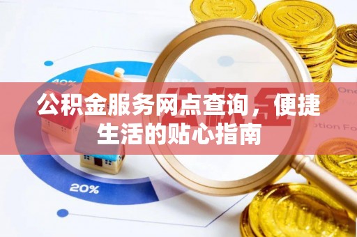 铁岭公积金服务网点查询，便捷生活的贴心指南