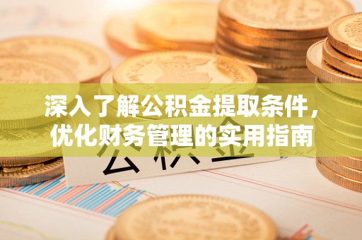 铁岭深入了解公积金提取条件，优化财务管理的实用指南