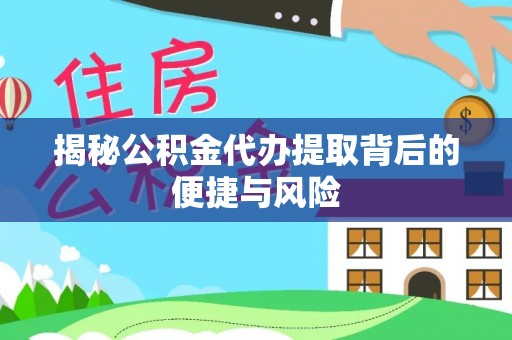 铁岭揭秘公积金代办提取背后的便捷与风险