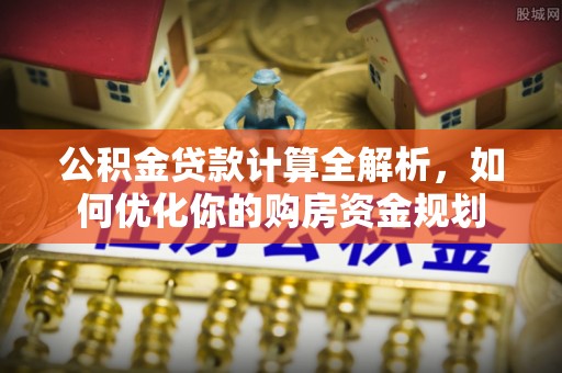 铁岭公积金贷款计算全解析，如何优化你的购房资金规划