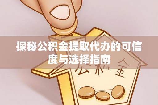 铁岭探秘公积金提取代办的可信度与选择指南