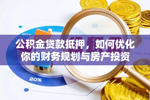铁岭公积金贷款抵押，如何优化你的财务规划与房产投资