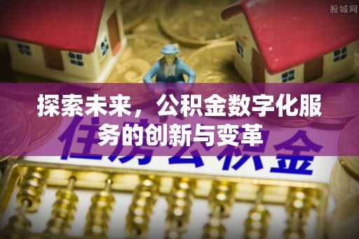 铁岭探索未来，公积金数字化服务的创新与变革