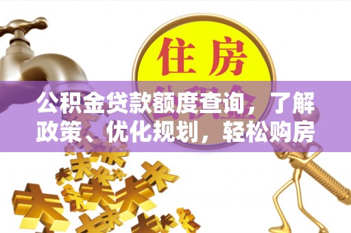 铁岭公积金贷款额度查询，了解政策、优化规划，轻松购房不是梦