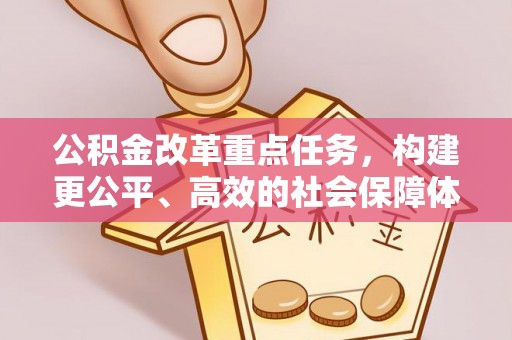 铁岭公积金改革重点任务，构建更公平、高效的社会保障体系