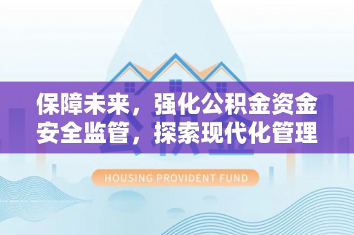 铁岭保障未来，强化公积金资金安全监管，探索现代化管理新路径