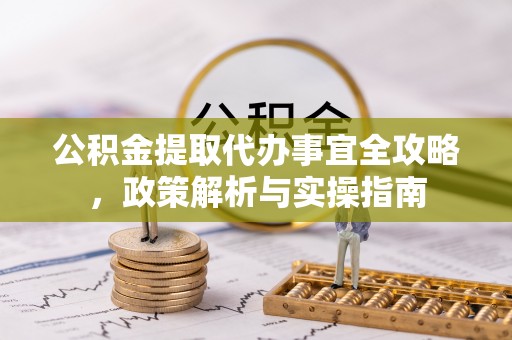 铁岭公积金提取代办事宜全攻略，政策解析与实操指南