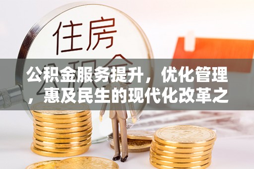 铁岭公积金服务提升，优化管理，惠及民生的现代化改革之路
