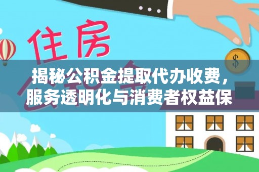铁岭揭秘公积金提取代办收费，服务透明化与消费者权益保障