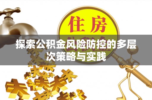 铁岭探索公积金风险防控的多层次策略与实践