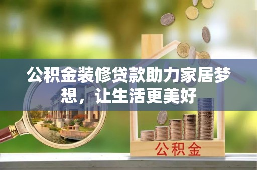 铁岭公积金装修贷款助力家居梦想，让生活更美好