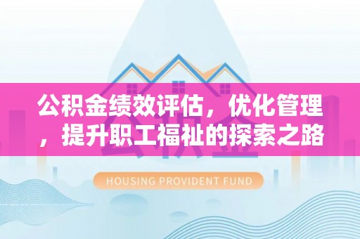 铁岭公积金绩效评估，优化管理，提升职工福祉的探索之路