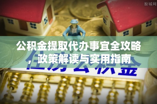 铁岭公积金提取代办事宜全攻略，政策解读与实用指南