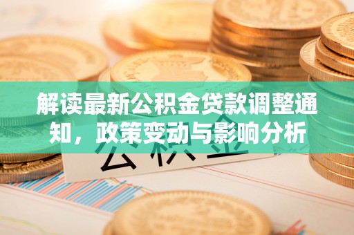 铁岭解读最新公积金贷款调整通知，政策变动与影响分析