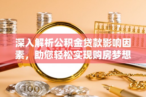 铁岭深入解析公积金贷款影响因素，助您轻松实现购房梦想