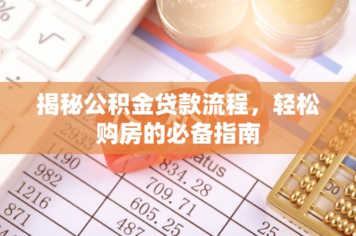 铁岭揭秘公积金贷款流程，轻松购房的必备指南