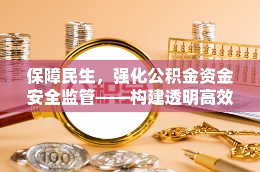 铁岭保障民生，强化公积金资金安全监管——构建透明高效的管理体系