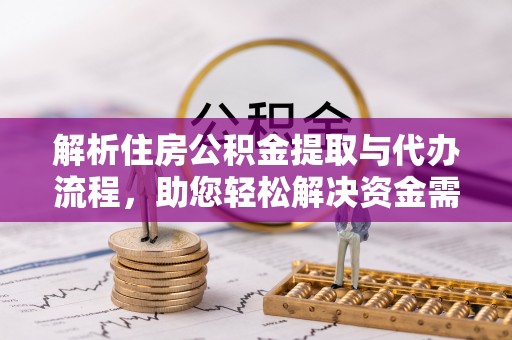 铁岭解析住房公积金提取与代办流程，助您轻松解决资金需求