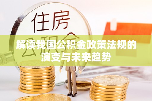 铁岭解读我国公积金政策法规的演变与未来趋势