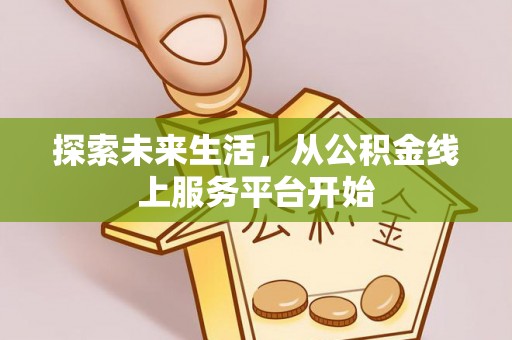 铁岭探索未来生活，从公积金线上服务平台开始