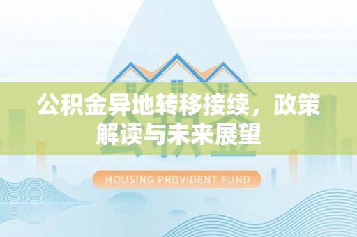铁岭公积金异地转移接续，政策解读与未来展望