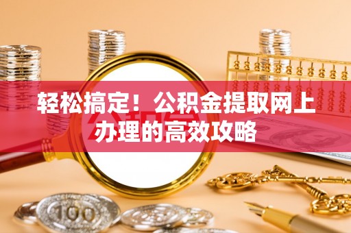 铁岭轻松搞定！公积金提取网上办理的高效攻略