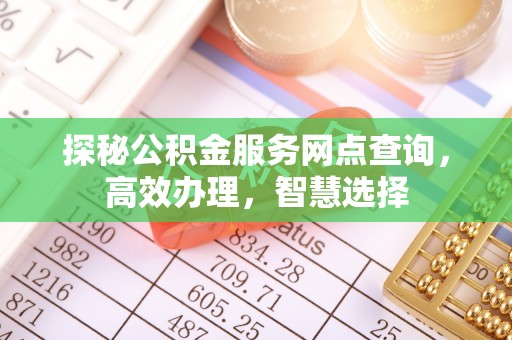 铁岭探秘公积金服务网点查询，高效办理，智慧选择