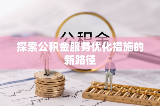 铁岭探索公积金服务优化措施的新路径