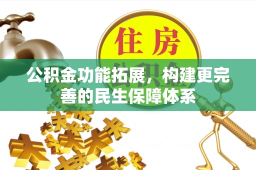 铁岭公积金功能拓展，构建更完善的民生保障体系
